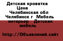 Детская кроватка . › Цена ­ 2 500 - Челябинская обл., Челябинск г. Мебель, интерьер » Детская мебель   